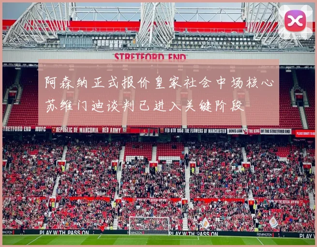 阿森纳正式报价皇家社会中场核心苏维门迪谈判已进入关键阶段