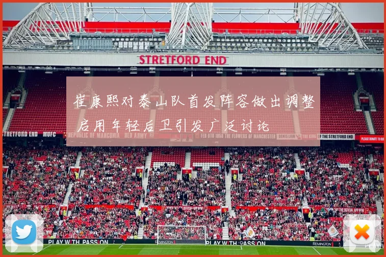 崔康熙对泰山队首发阵容做出调整 启用年轻后卫引发广泛讨论