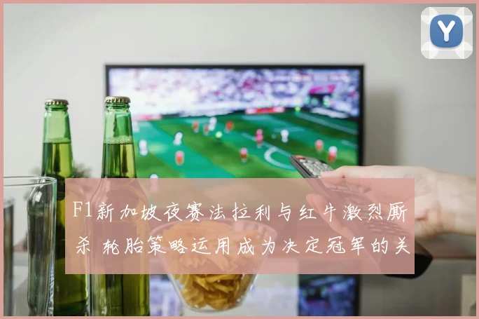 F1新加坡夜赛法拉利与红牛激烈厮杀 轮胎策略运用成为决定冠军的关键王牌